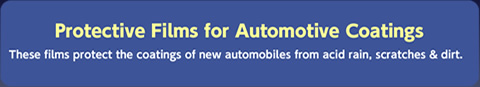 These films protect the coatings of new automobiles from acid rain, scratches & dirt.  