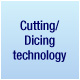 Cutting/Dicing technology