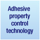 Adhesive property control technology
