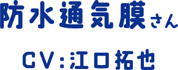 防水通気膜さん CV：江口拓也