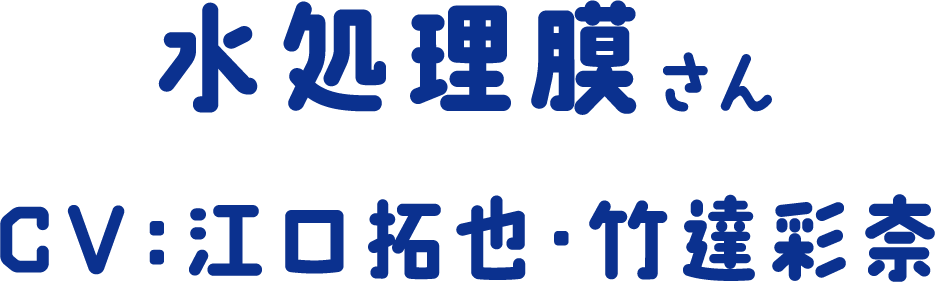 水処理膜さん CV：江口拓也・竹達彩奈