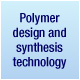 Polymer design and synthesis technology